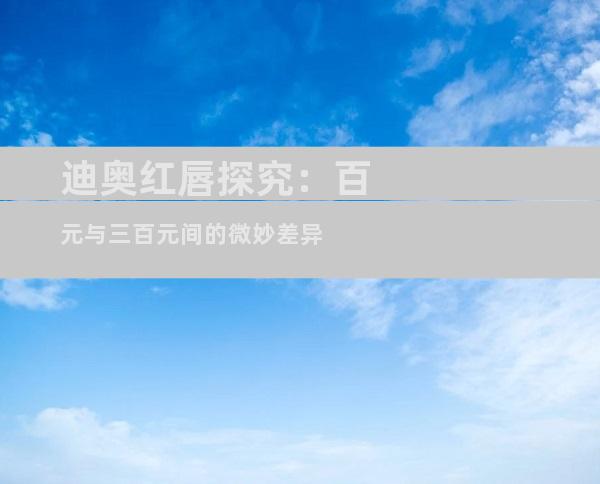 迪奥红唇探究：百元与三百元间的微妙差异