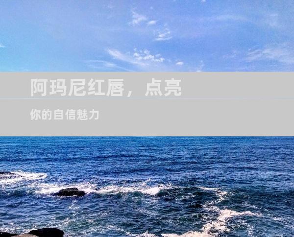 阿玛尼红唇，点亮你的自信魅力