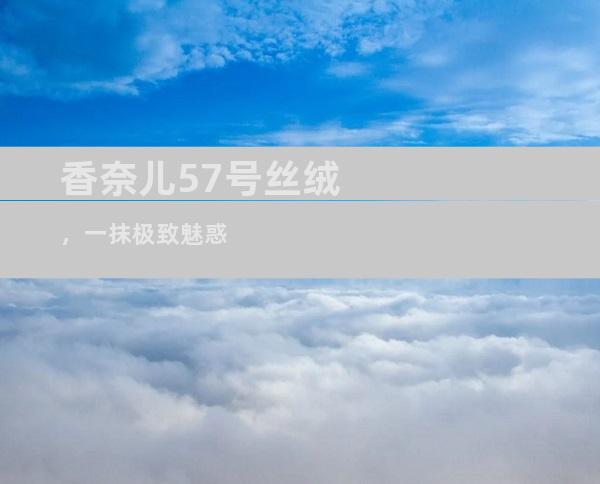 香奈儿57号丝绒，一抹极致魅惑