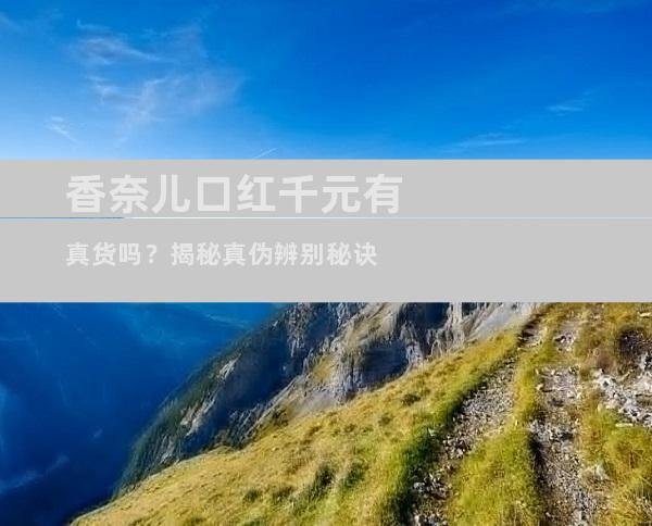 香奈儿口红千元有真货吗？揭秘真伪辨别秘诀