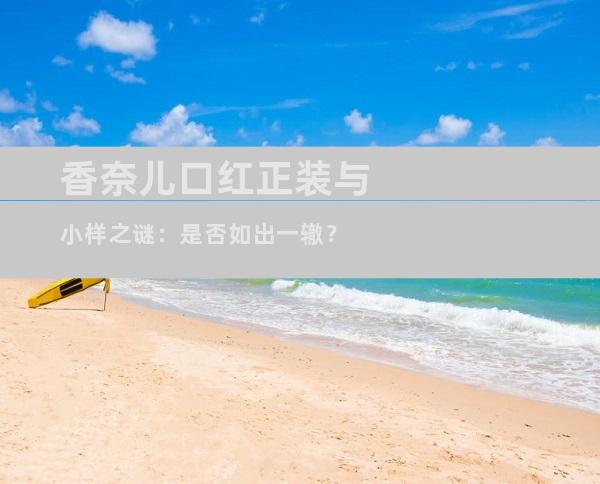 香奈儿口红正装与小样之谜：是否如出一辙？
