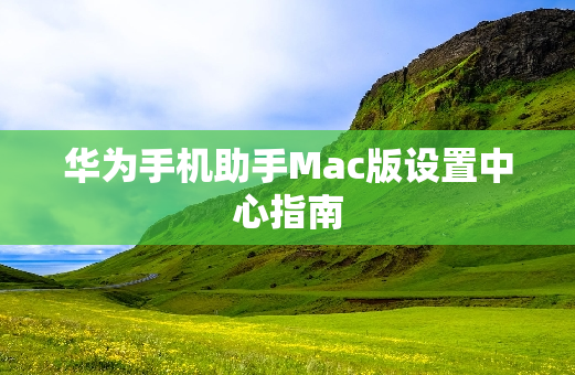 华为手机助手Mac版设置中心指南